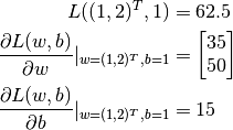 L((1, 2)^T, 1) &= 62.5

\frac{\partial L(w, b)}{\partial w} |_{w = (1, 2)^T, b = 1} &= \begin{bmatrix} 35 \\ 50\end{bmatrix}

\frac{\partial L(w, b)}{\partial b} |_{w = (1, 2)^T, b = 1} &= 15